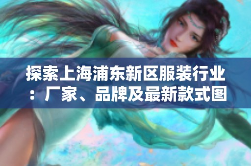 探索上海浦东新区服装行业：厂家、品牌及最新款式图片全解析