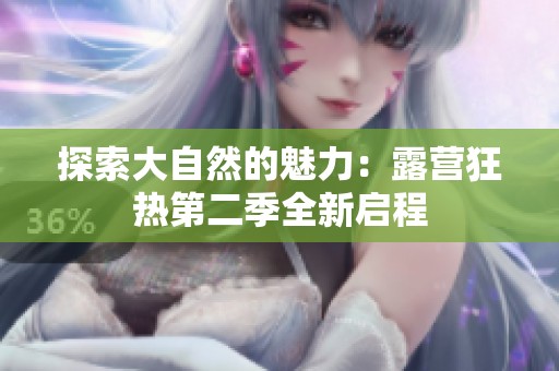 探索大自然的魅力：露营狂热第二季全新启程