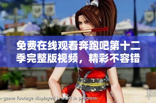 免费在线观看奔跑吧第十二季完整版视频，精彩不容错过
