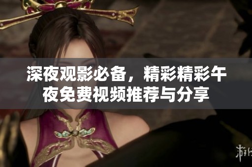 深夜观影必备，精彩精彩午夜免费视频推荐与分享