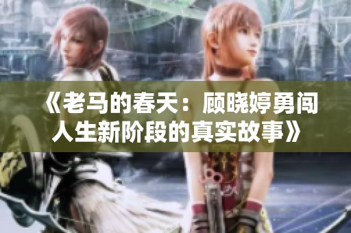 《老马的春天：顾晓婷勇闯人生新阶段的真实故事》