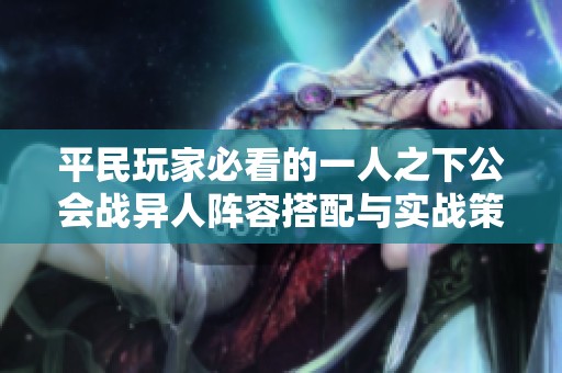 平民玩家必看的一人之下公会战异人阵容搭配与实战策略全解析
