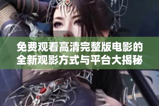 免费观看高清完整版电影的全新观影方式与平台大揭秘