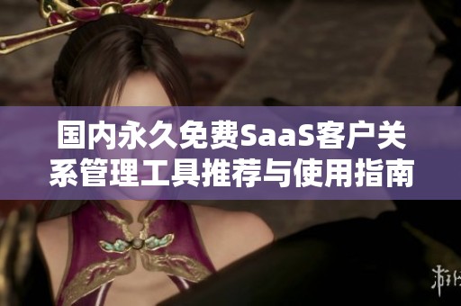 国内永久免费SaaS客户关系管理工具推荐与使用指南