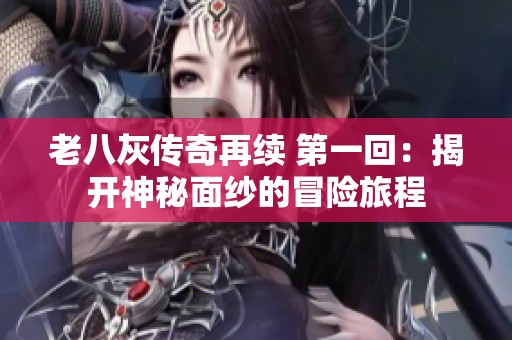 老八灰传奇再续 第一回：揭开神秘面纱的冒险旅程
