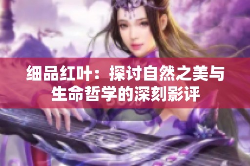 细品红叶：探讨自然之美与生命哲学的深刻影评