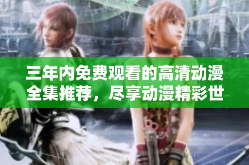三年内免费观看的高清动漫全集推荐，尽享动漫精彩世界