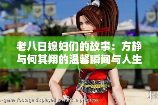 老八日媳妇们的故事：方静与何其翔的温馨瞬间与人生感悟