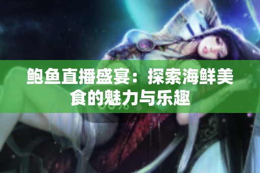 鲍鱼直播盛宴：探索海鲜美食的魅力与乐趣