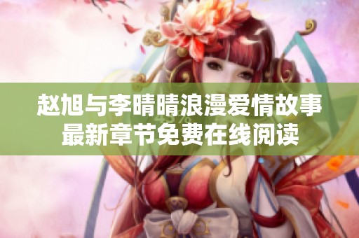 赵旭与李晴晴浪漫爱情故事最新章节免费在线阅读