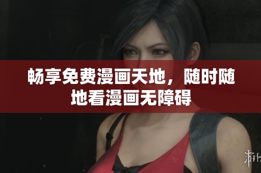 畅享免费漫画天地，随时随地看漫画无障碍