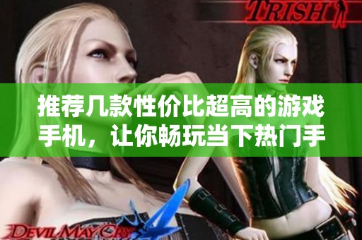推荐几款性价比超高的游戏手机，让你畅玩当下热门手游，尽享实惠体验
