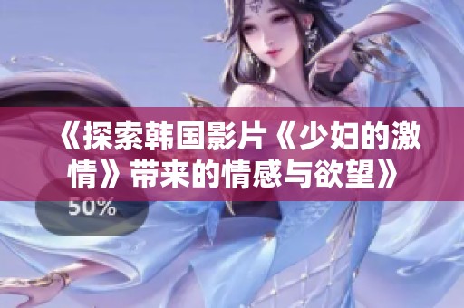 《探索韩国影片《少妇的激情》带来的情感与欲望》