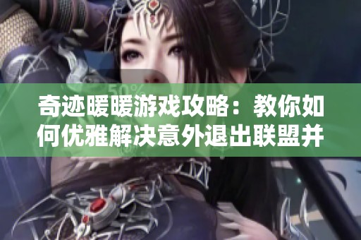 奇迹暖暖游戏攻略：教你如何优雅解决意外退出联盟并成功恢复成员资格