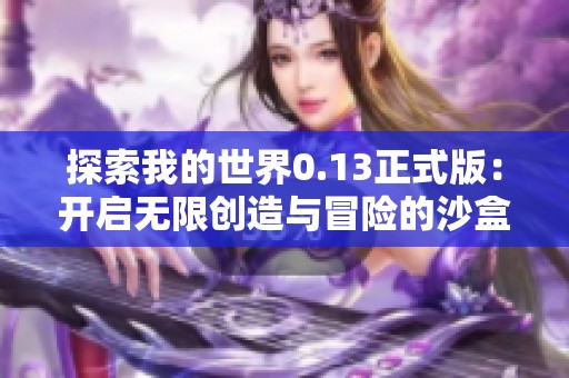 探索我的世界0.13正式版：开启无限创造与冒险的沙盒体验之旅