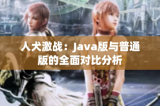 人犬激战：Java版与普通版的全面对比分析