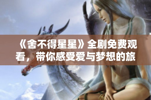《舍不得星星》全剧免费观看，带你感受爱与梦想的旅程