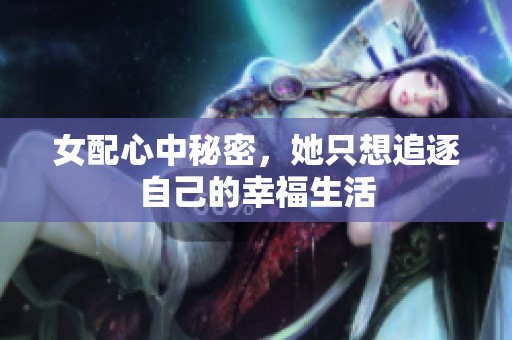 女配心中秘密，她只想追逐自己的幸福生活