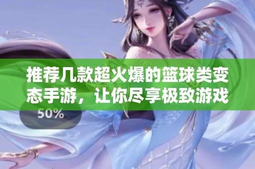 推荐几款超火爆的篮球类变态手游，让你尽享极致游戏乐趣与挑战