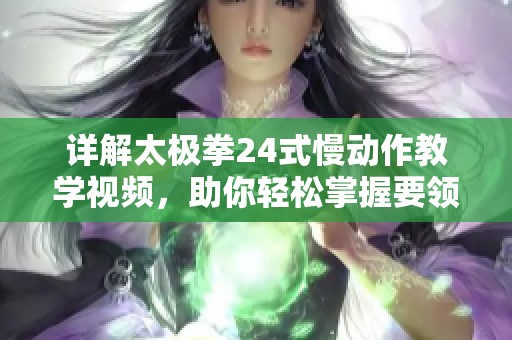 详解太极拳24式慢动作教学视频，助你轻松掌握要领