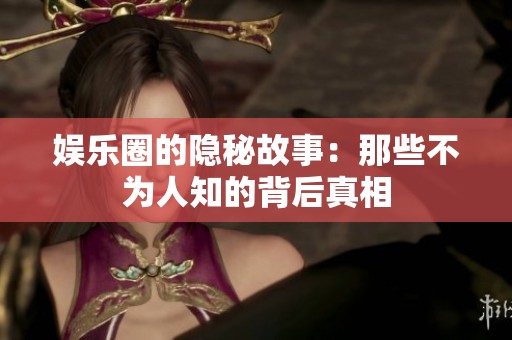 娱乐圈的隐秘故事：那些不为人知的背后真相