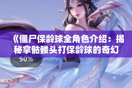 《僵尸保龄球全角色介绍：揭秘拿骷髅头打保龄球的奇幻电影角色》