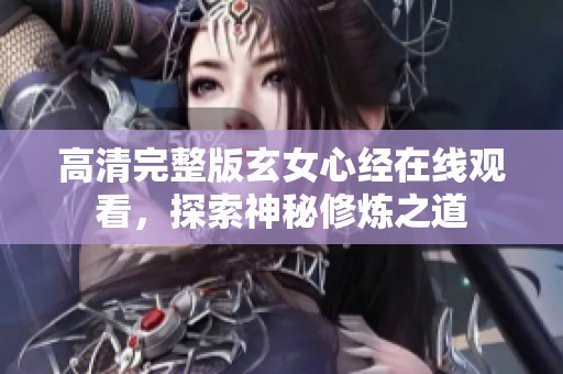 高清完整版玄女心经在线观看，探索神秘修炼之道