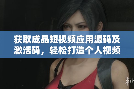 获取成品短视频应用源码及激活码，轻松打造个人视频平台