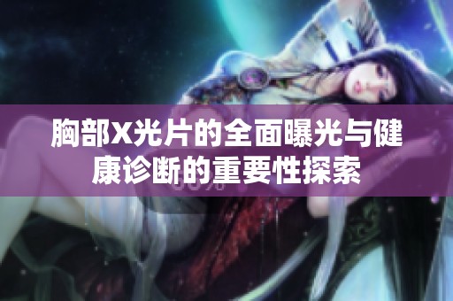 胸部X光片的全面曝光与健康诊断的重要性探索