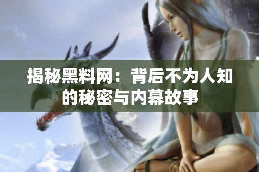 揭秘黑料网：背后不为人知的秘密与内幕故事