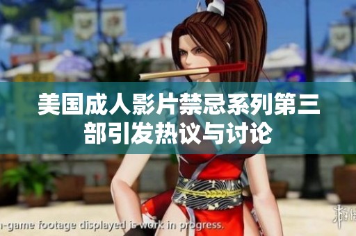 美国成人影片禁忌系列第三部引发热议与讨论