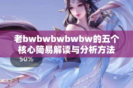 老bwbwbwbwbw的五个核心简易解读与分析方法