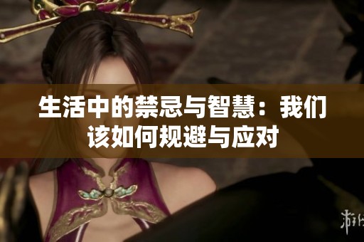 生活中的禁忌与智慧：我们该如何规避与应对