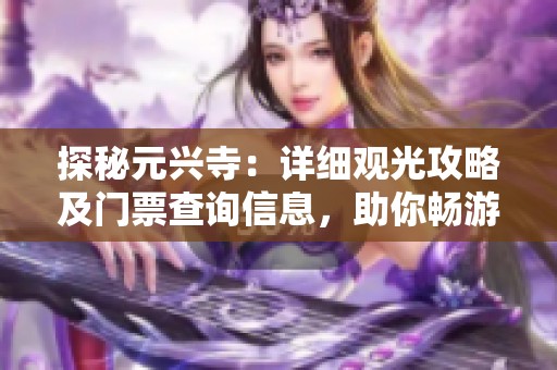 探秘元兴寺：详细观光攻略及门票查询信息，助你畅游这座古老寺庙