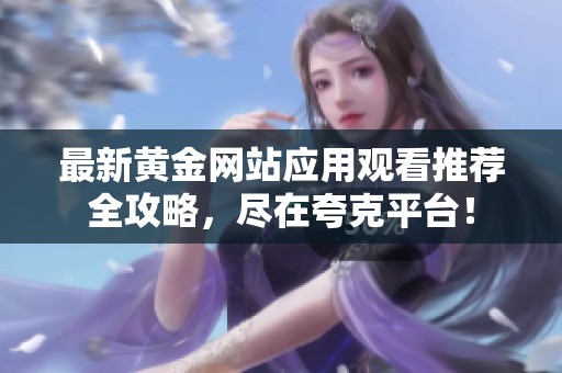 最新黄金网站应用观看推荐全攻略，尽在夸克平台！
