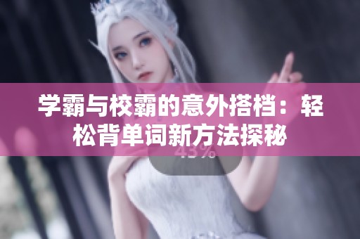 学霸与校霸的意外搭档：轻松背单词新方法探秘