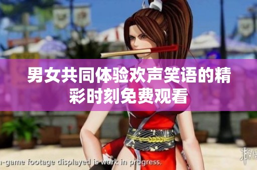 男女共同体验欢声笑语的精彩时刻免费观看