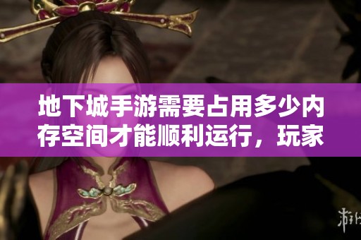地下城手游需要占用多少内存空间才能顺利运行，玩家们需要准备多少存储空间才能畅玩游戏？