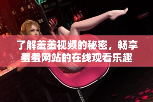 了解羞羞视频的秘密，畅享羞羞网站的在线观看乐趣