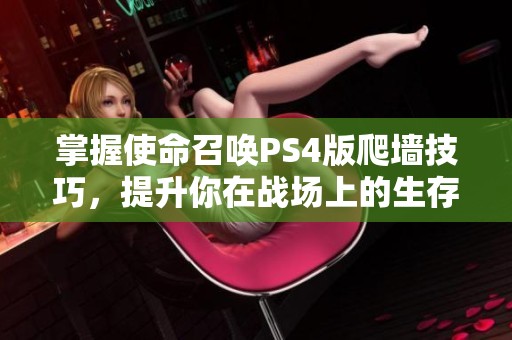 掌握使命召唤PS4版爬墙技巧，提升你在战场上的生存能力与竞争优势