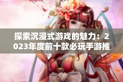 探索沉浸式游戏的魅力：2023年度前十款必玩手游推荐解析