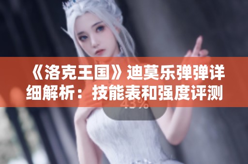 《洛克王国》迪莫乐弹弹详细解析：技能表和强度评测详尽揭秘