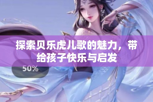 探索贝乐虎儿歌的魅力，带给孩子快乐与启发