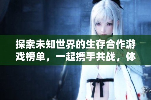 探索未知世界的生存合作游戏榜单，一起携手共战，体验金月亮手游的无限乐趣与挑战