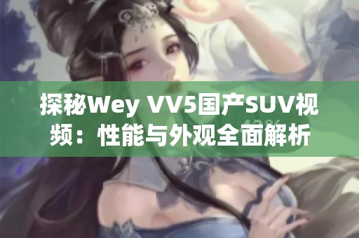 探秘Wey VV5国产SUV视频：性能与外观全面解析