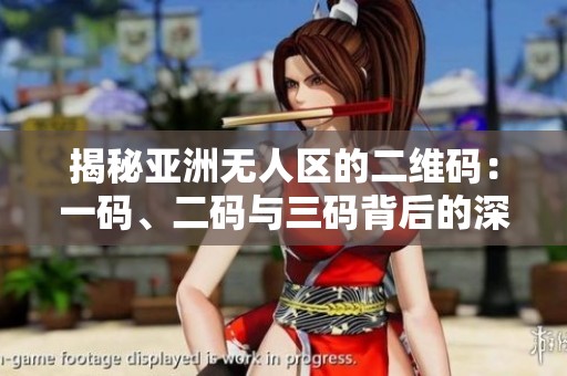 揭秘亚洲无人区的二维码：一码、二码与三码背后的深意