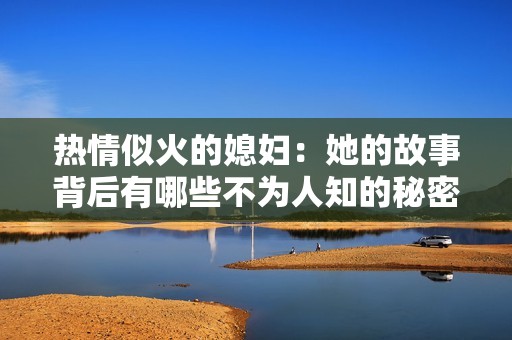 热情似火的媳妇：她的故事背后有哪些不为人知的秘密