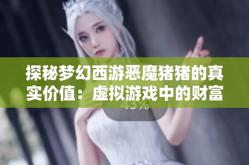 探秘梦幻西游恶魔猪猪的真实价值：虚拟游戏中的财富与现实生活的奇妙交融