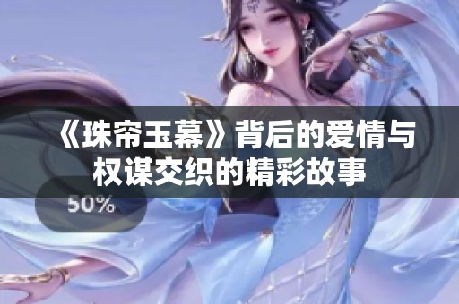 《珠帘玉幕》背后的爱情与权谋交织的精彩故事