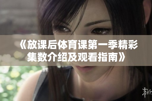 《放课后体育课第一季精彩集数介绍及观看指南》